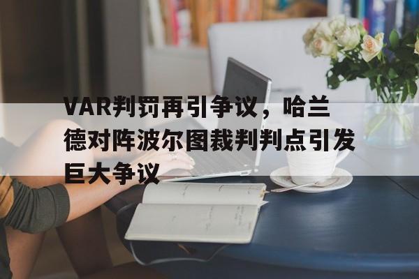 半岛体育网址-VAR判罚再引争议，哈兰德对阵波尔图裁判判点引发巨大争议-半岛体育网址