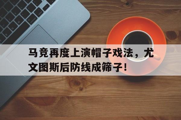 半岛体育官网入口-马竞再度上演帽子戏法，尤文图斯后防线成筛子！-半岛体育官网入口