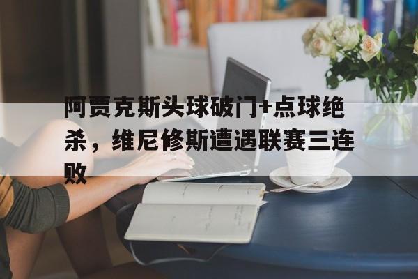 阿贾克斯头球破门+点球绝杀，维尼修斯遭遇联赛三连败