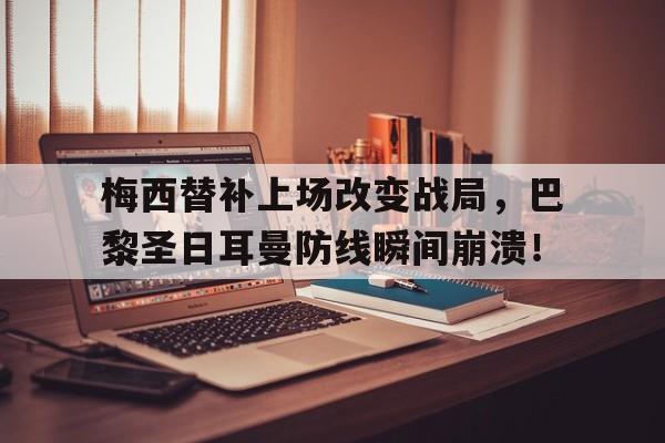 半岛体育平台-梅西替补上场改变战局，巴黎圣日耳曼防线瞬间崩溃！梅西巴黎圣日耳曼阵容-半岛体育平台
