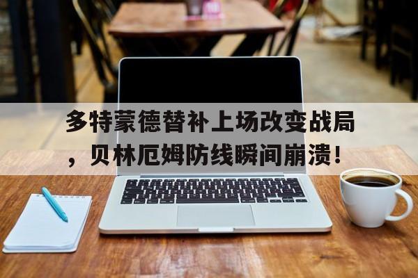 半岛体育平台-多特蒙德替补上场改变战局，贝林厄姆防线瞬间崩溃！-半岛体育平台