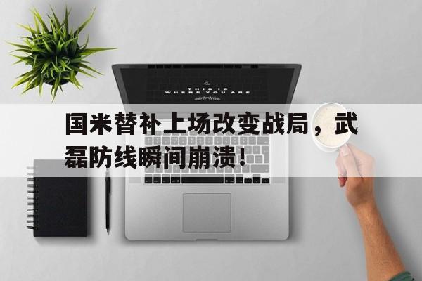 半岛体育网址-国米替补上场改变战局，武磊防线瞬间崩溃！-半岛体育网址