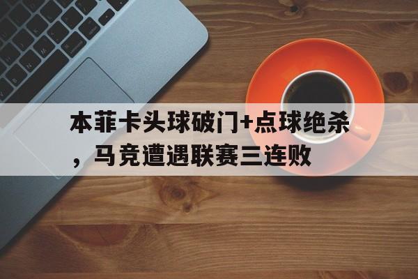 半岛体育平台-本菲卡头球破门+点球绝杀，马竞遭遇联赛三连败-半岛体育平台